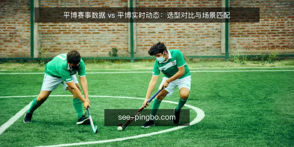 平博赛事数据 vs 平博实时动态:选型对比与场景匹配 — 决策准则:先明确你的使用场景 配图