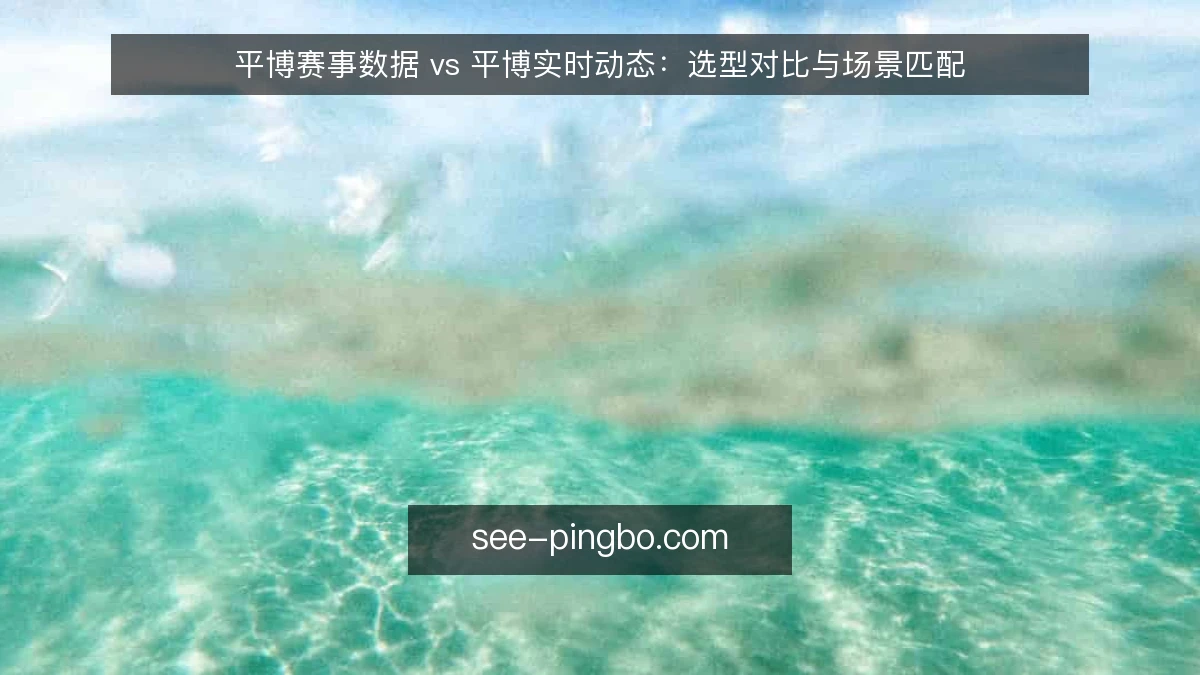 平博赛事数据 vs 平博实时动态：选型对比与场景匹配