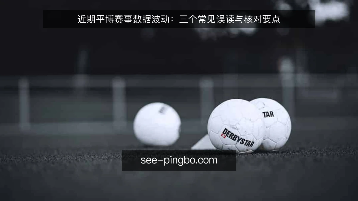 近期平博赛事数据波动：三个常见误读与核对要点
