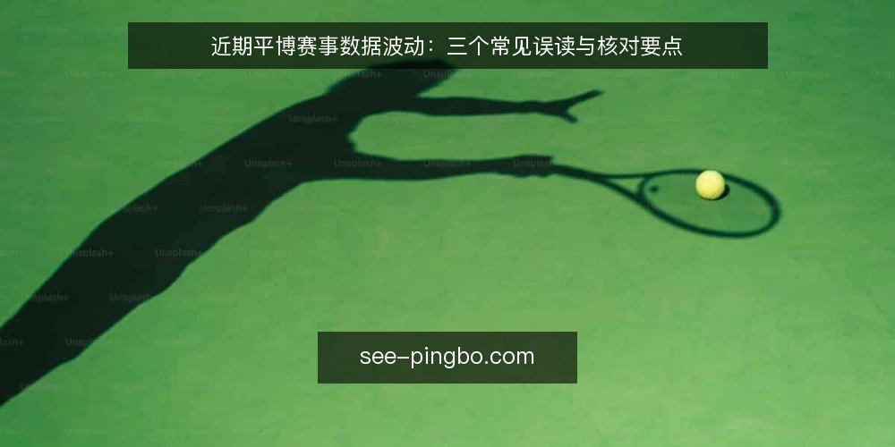 近期平博赛事数据波动:三个常见误读与核对要点 — 近期平博赛事数据为何频繁变动 配图