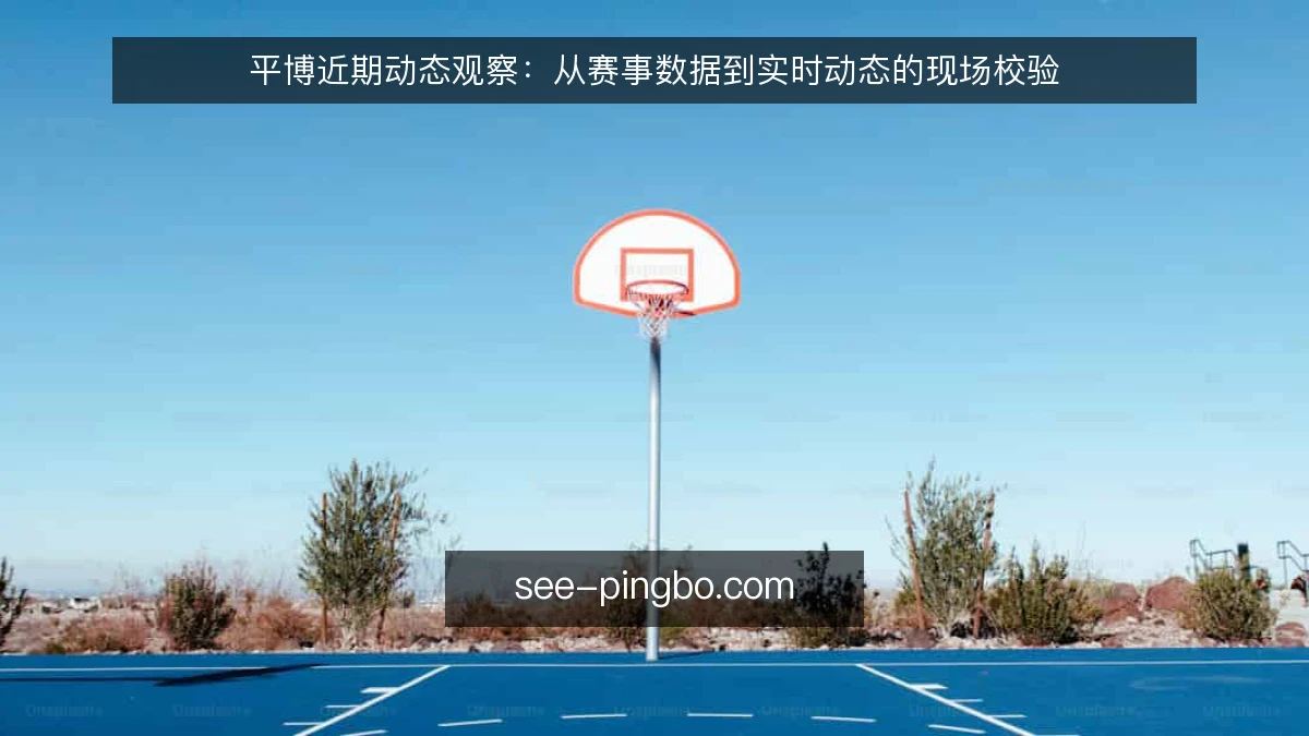 平博近期动态观察：从赛事数据到实时动态的现场校验
