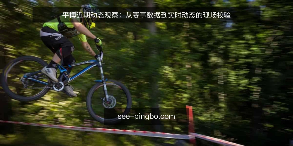 平博近期动态观察:从赛事数据到实时动态的现场校验 — 近期信号:平博赛事数据与实时动态的同步节奏 配图