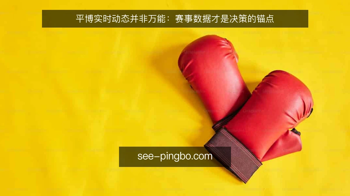 平博实时动态并非万能：赛事数据才是决策的锚点