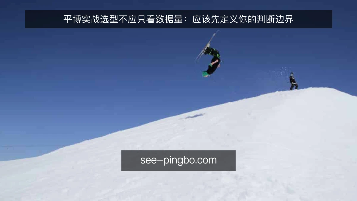 平博实战选型不应只看数据量：应该先定义你的判断边界