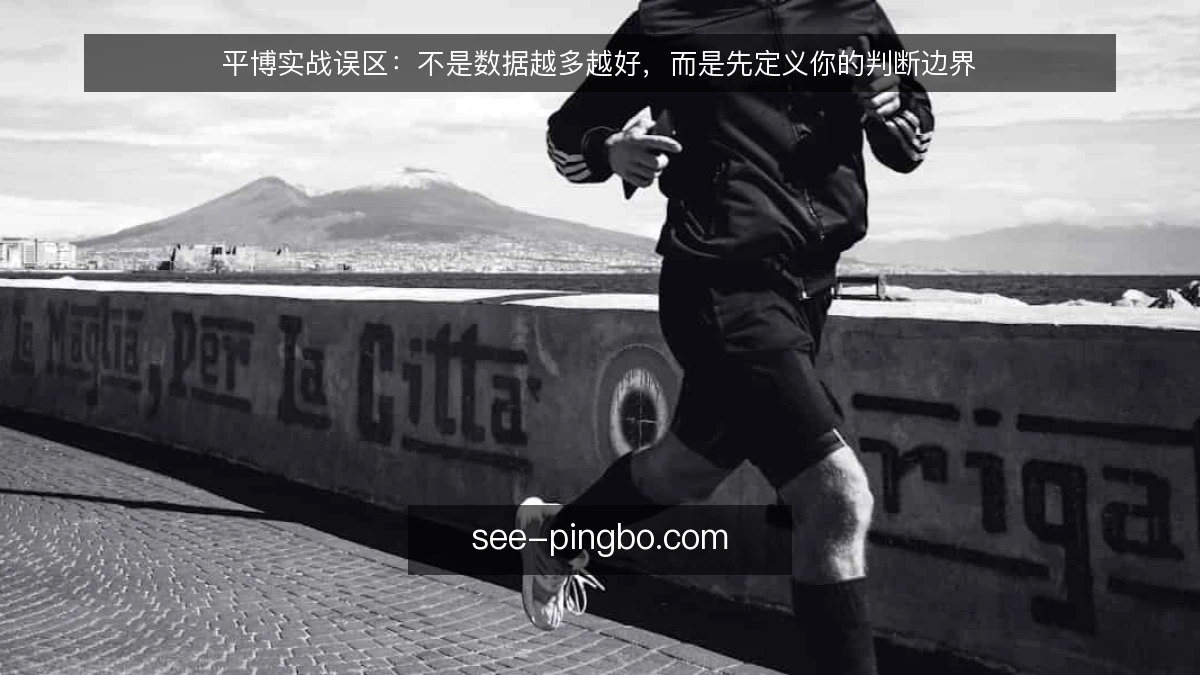 平博实战误区：不是数据越多越好，而是先定义你的判断边界