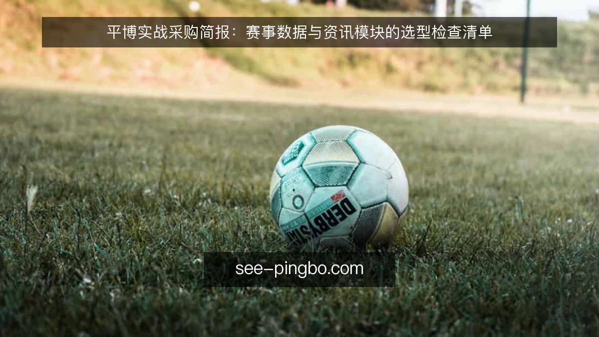 平博实战采购简报：赛事数据与资讯模块的选型检查清单