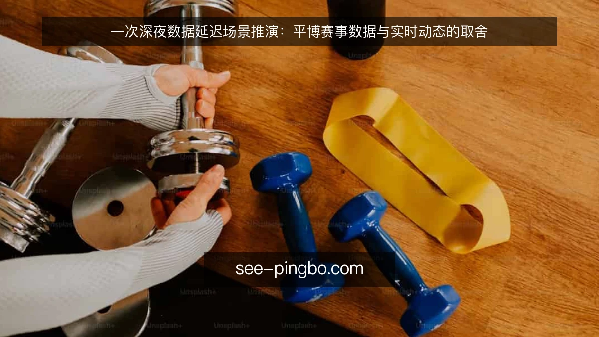 一次深夜数据延迟场景推演：平博赛事数据与实时动态的取舍