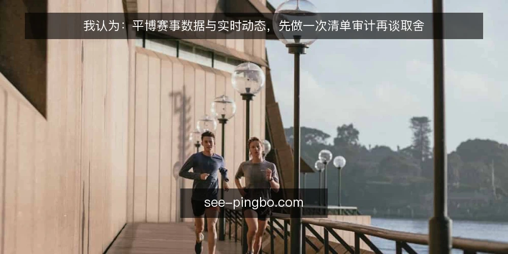 我认为：平博赛事数据与实时动态，先做一次清单审计再谈取舍 — 为什么现在就该做这次审计 配图