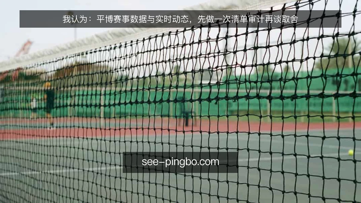 我认为：平博赛事数据与实时动态，先做一次清单审计再谈取舍