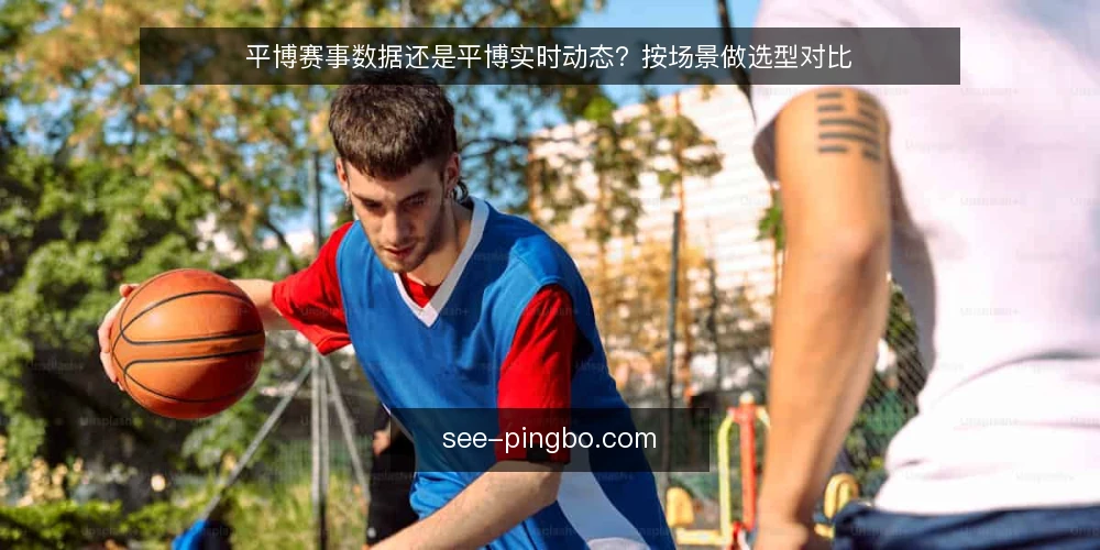 平博赛事数据还是平博实时动态？按场景做选型对比 — 先定评估标准：你要解决什么问题 配图
